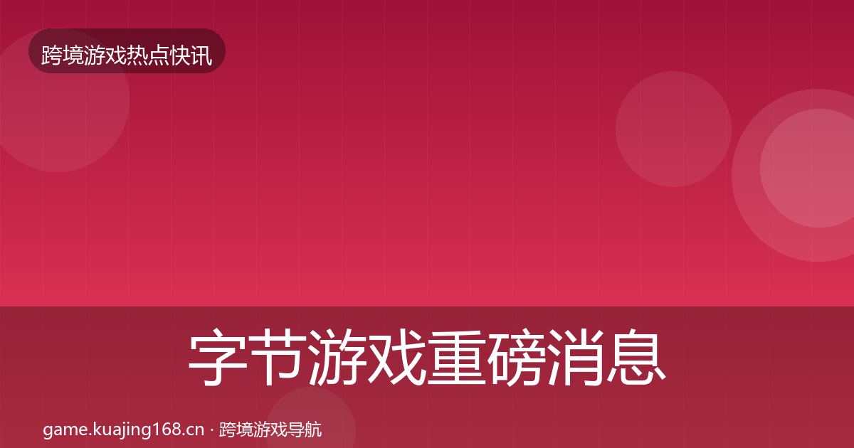 字节游戏重磅消息实践指南·第1942篇