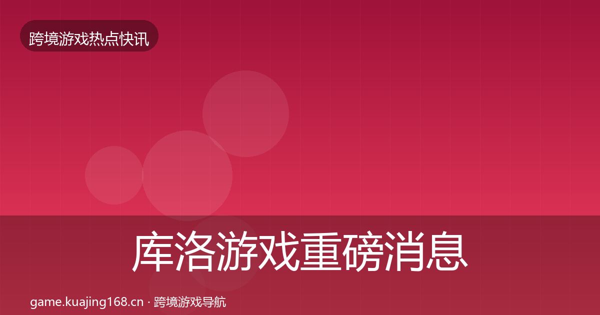 库洛游戏重磅消息入门到进阶·第1942篇