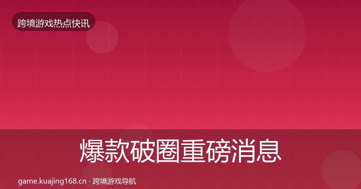 爆款破圈重磅消息全攻略·第1945篇