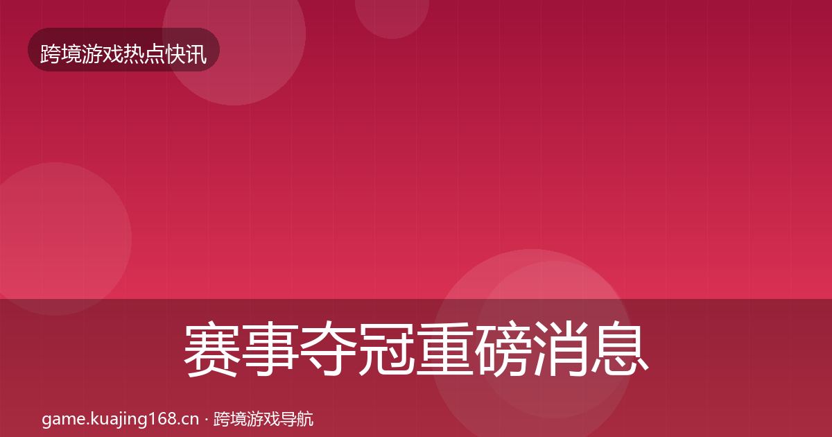 赛事夺冠重磅消息实践指南·第1945篇