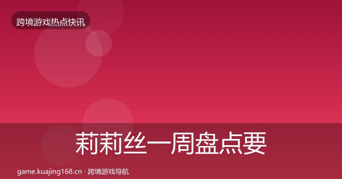 莉莉丝一周盘点要点梳理·第1946篇