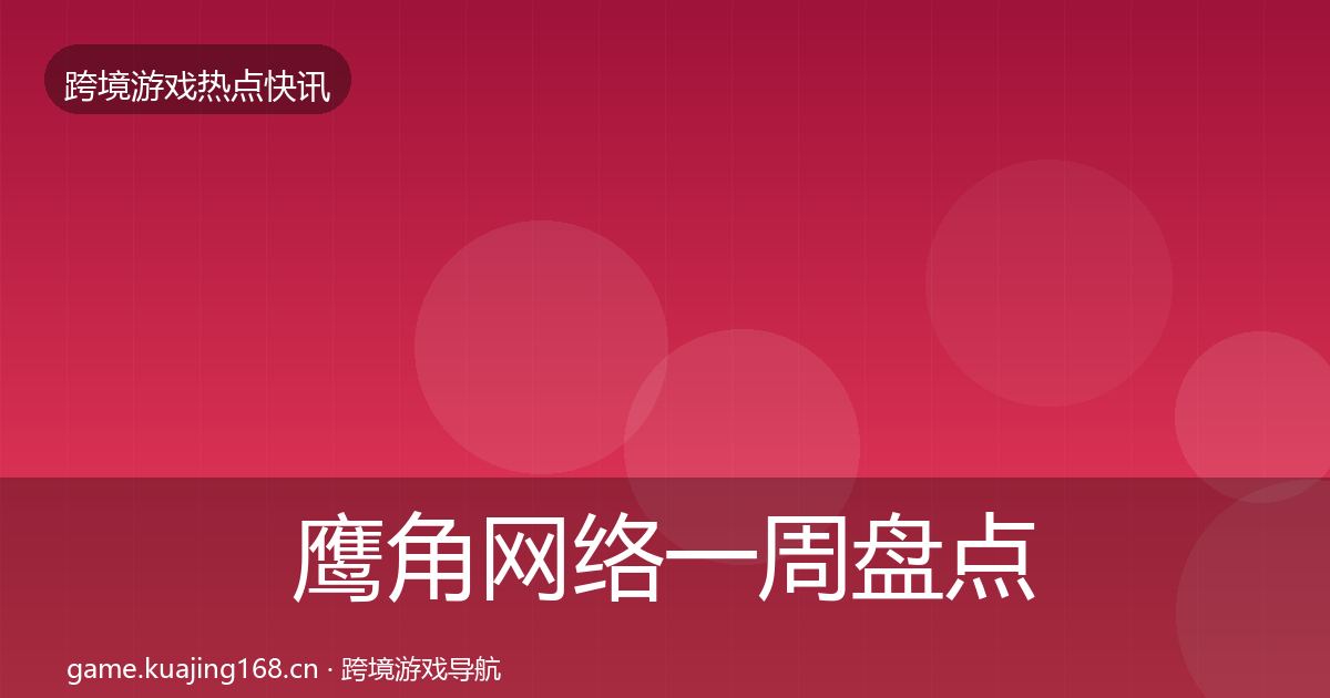 鹰角网络一周盘点要点梳理·第1947篇