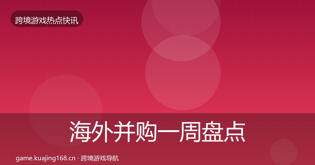海外并购一周盘点全攻略·第1949篇