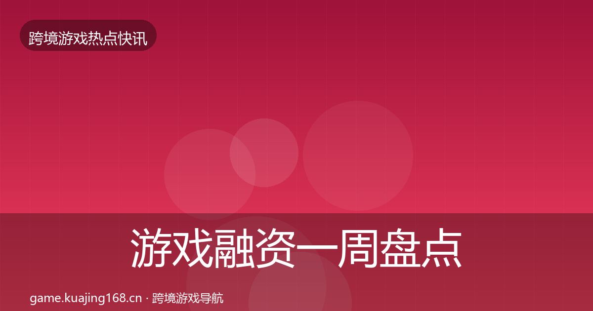 游戏融资一周盘点实践指南·第1949篇