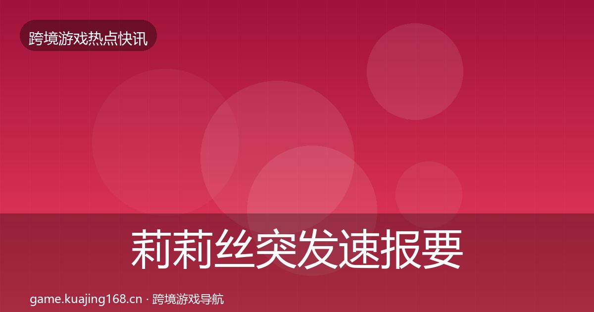 莉莉丝突发速报要点梳理·第1951篇