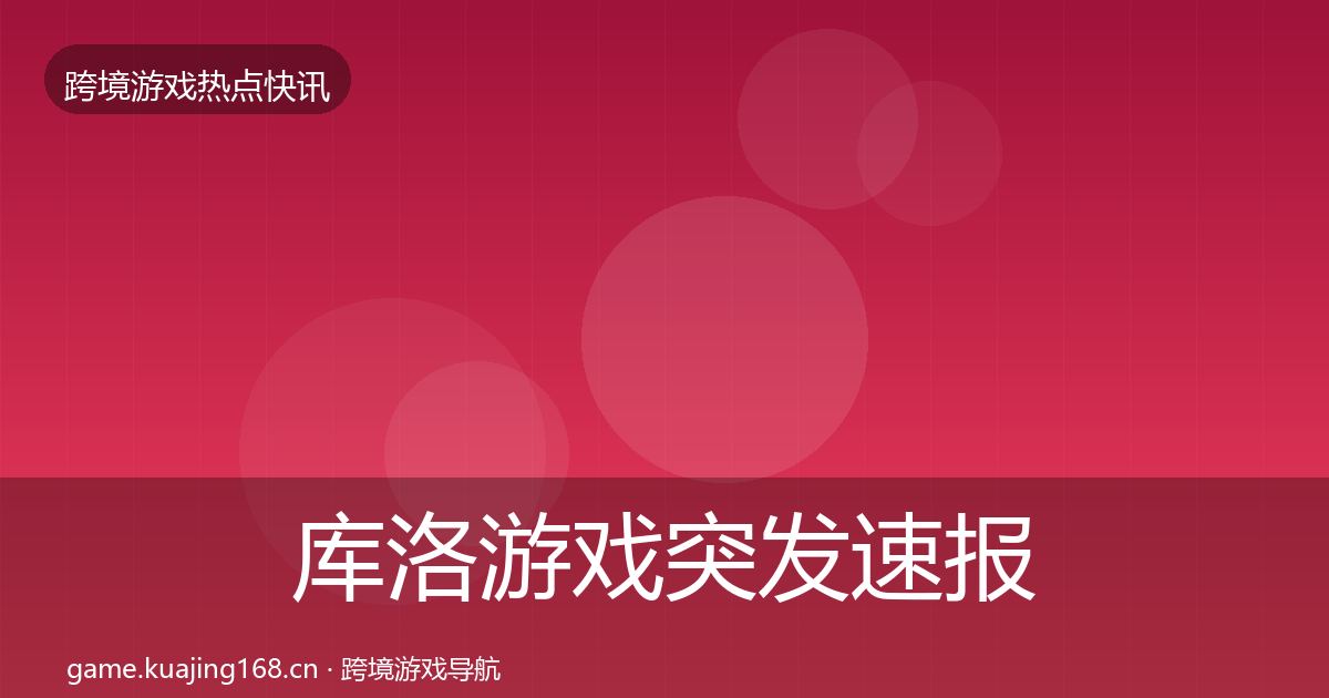 库洛游戏突发速报入门到进阶·第1952篇