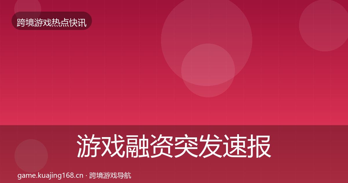 游戏融资突发速报实践指南·第1954篇