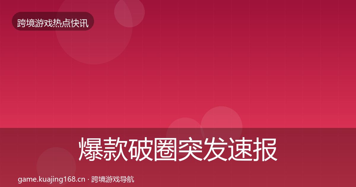 爆款破圈突发速报全攻略·第1955篇