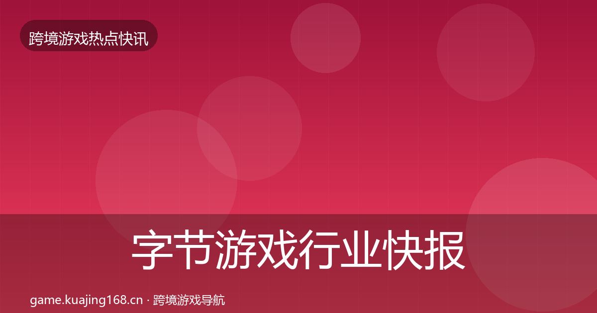 字节游戏行业快报实践指南·第1957篇