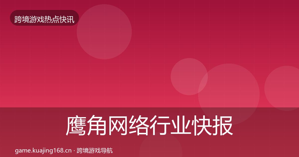 鹰角网络行业快报要点梳理·第1957篇