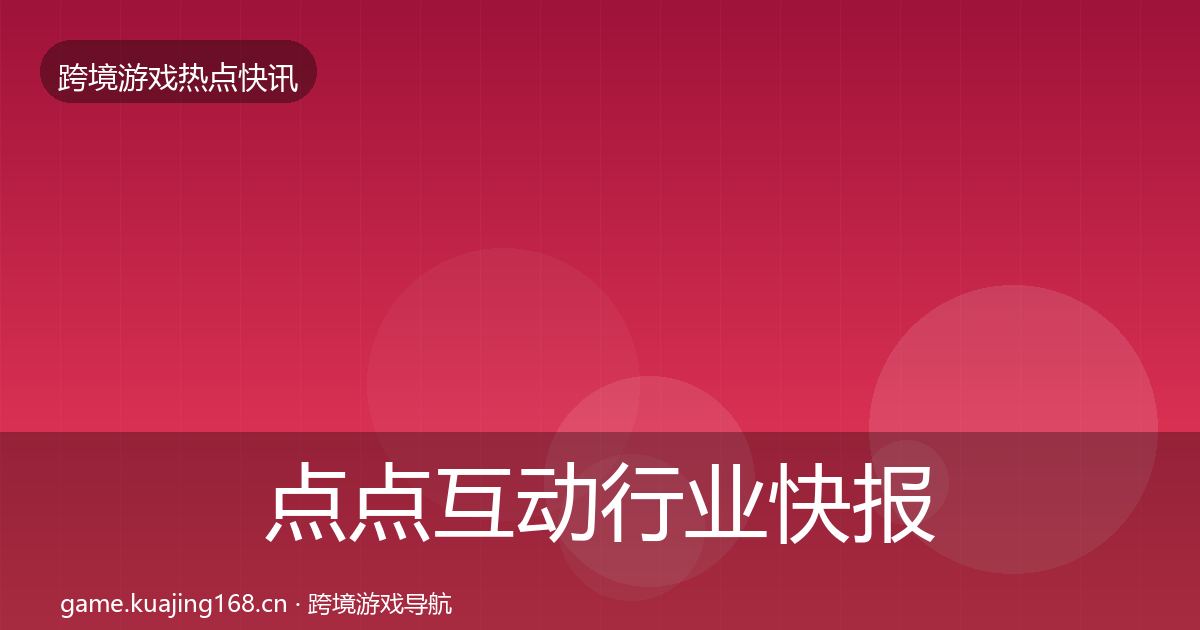 点点互动行业快报全攻略·第1958篇