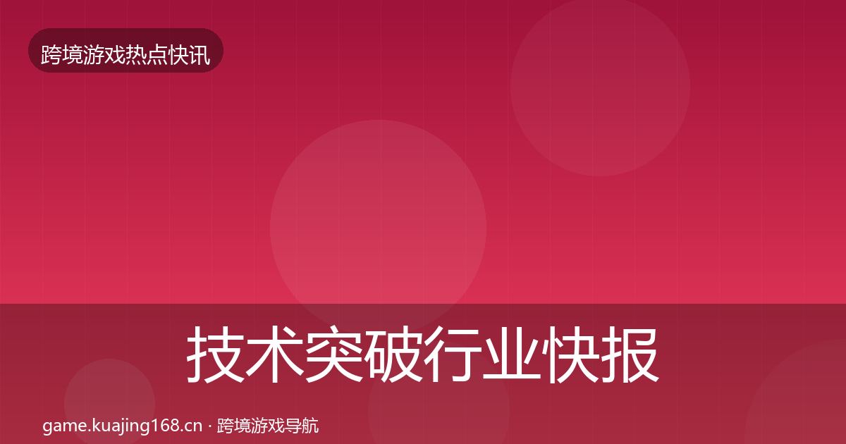 技术突破行业快报要点梳理·第1960篇