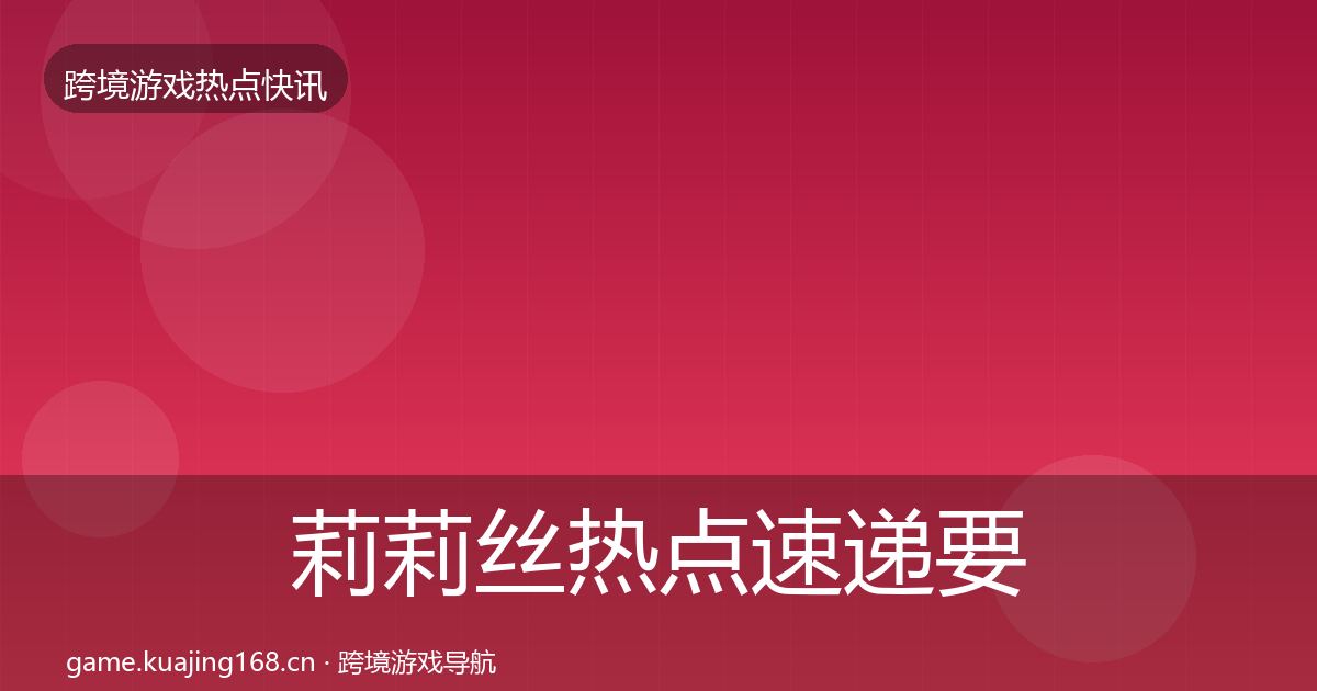 莉莉丝热点速递要点梳理·第1961篇