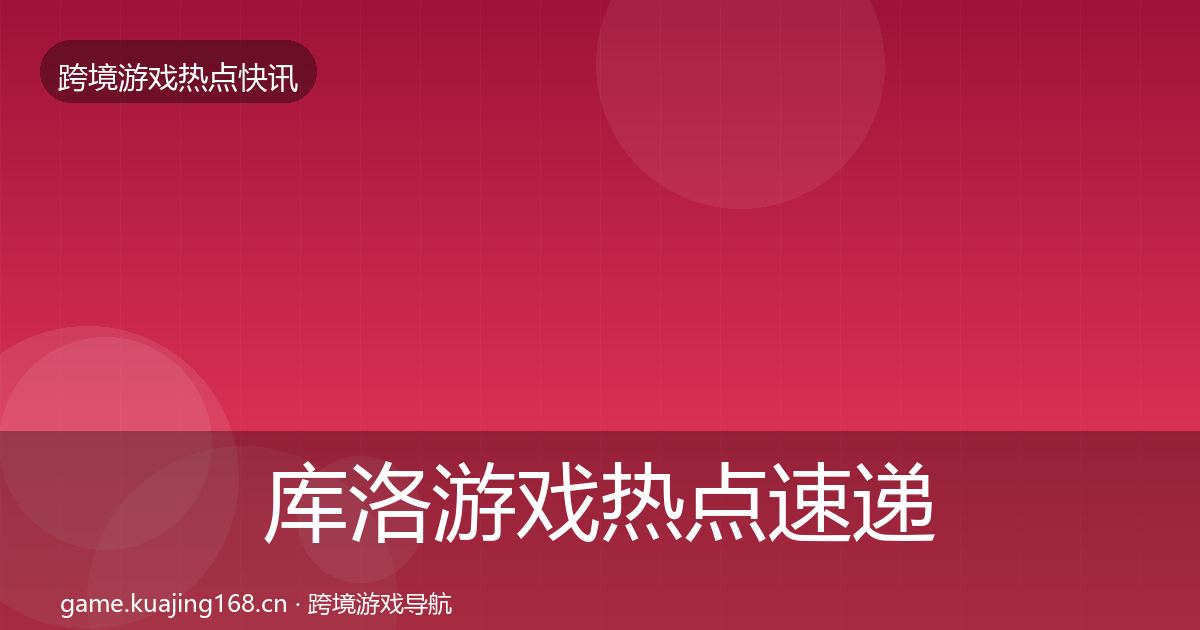 库洛游戏热点速递入门到进阶·第1962篇
