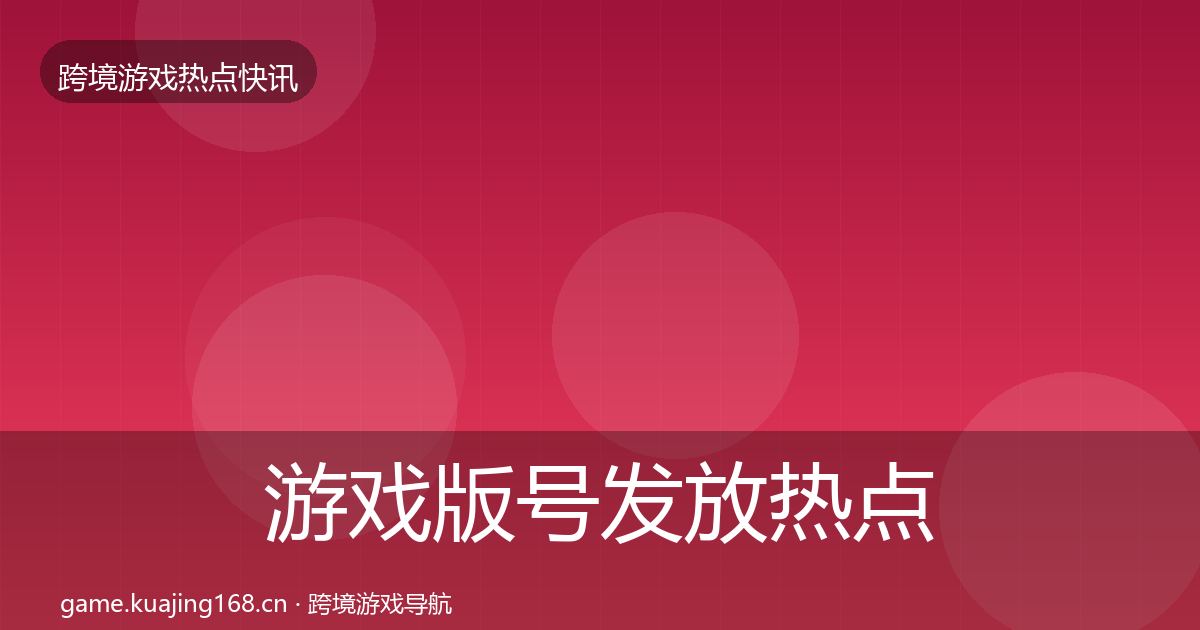 游戏版号发放热点速递要点梳理·第1963篇