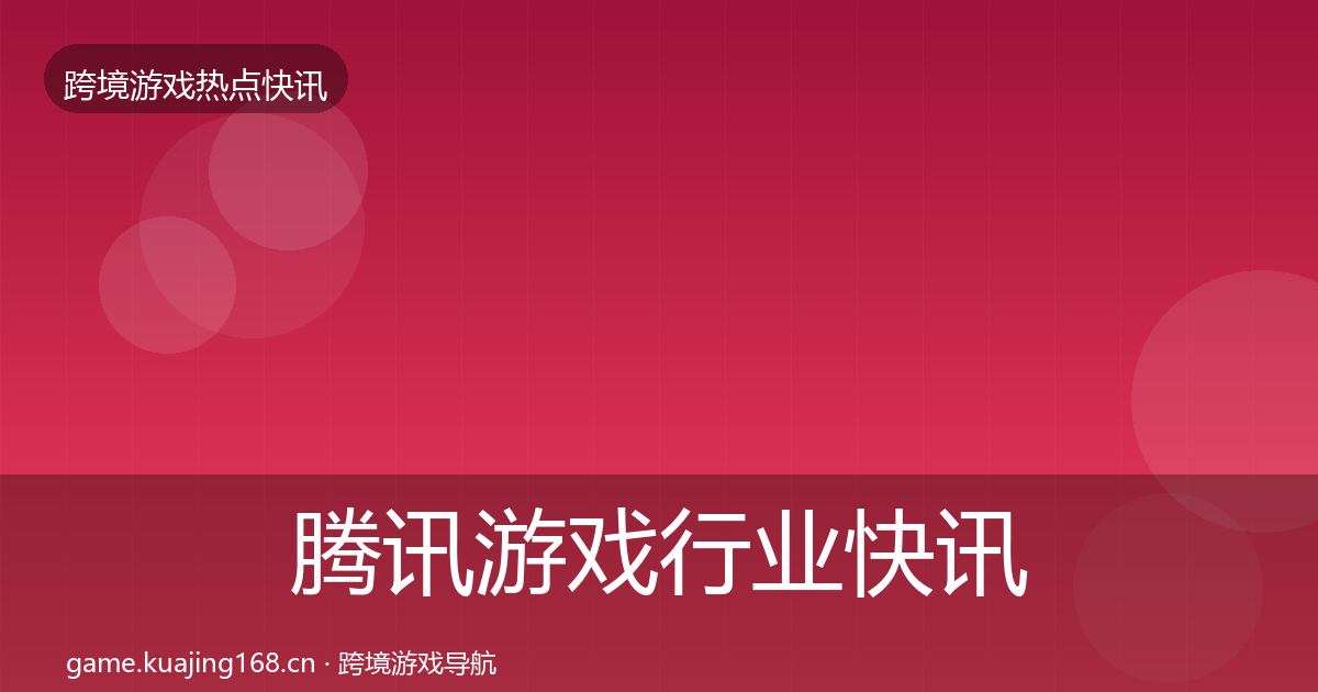 腾讯游戏行业快讯全攻略·第1966篇