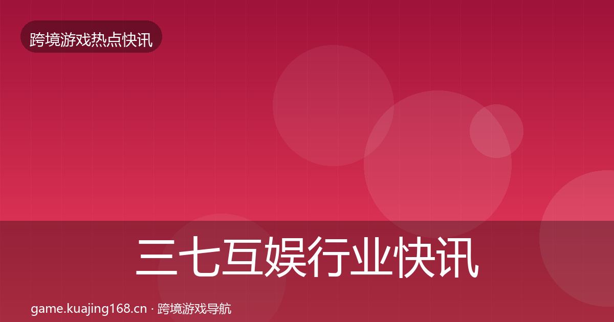三七互娱行业快讯入门到进阶·第1966篇