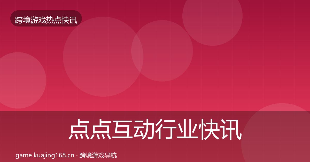 点点互动行业快讯全攻略·第1968篇