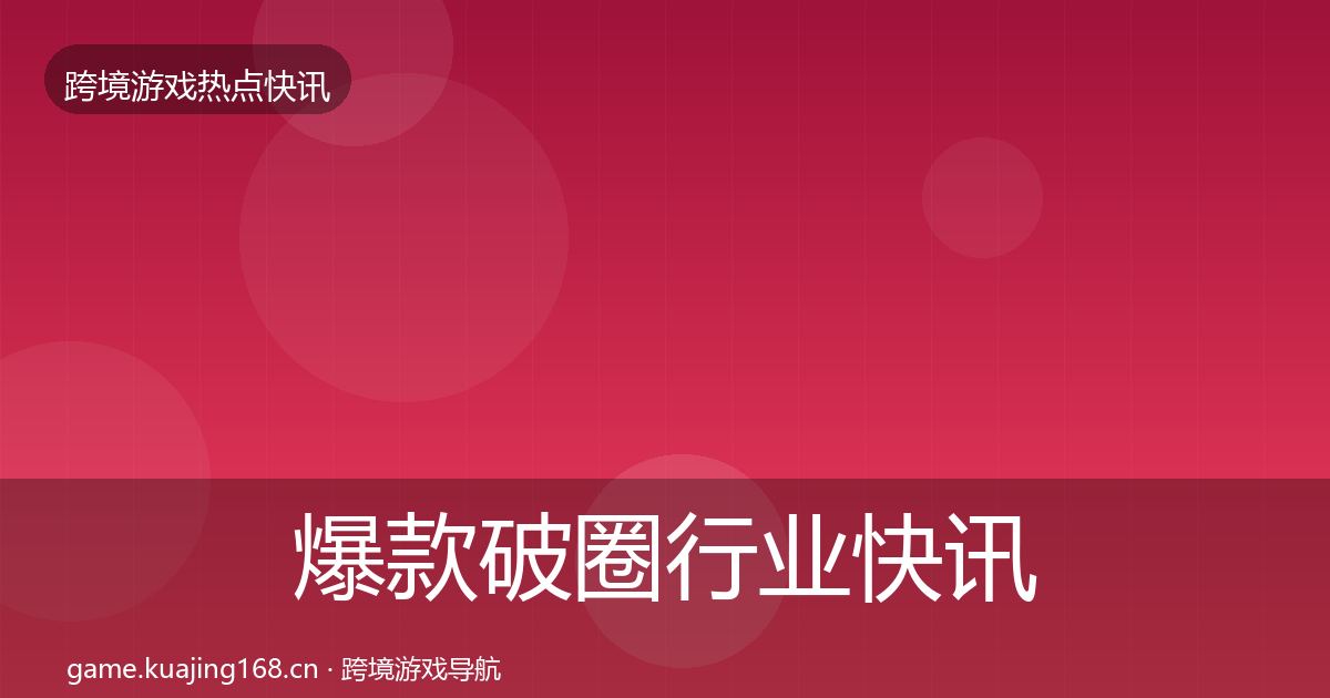 爆款破圈行业快讯全攻略·第1970篇