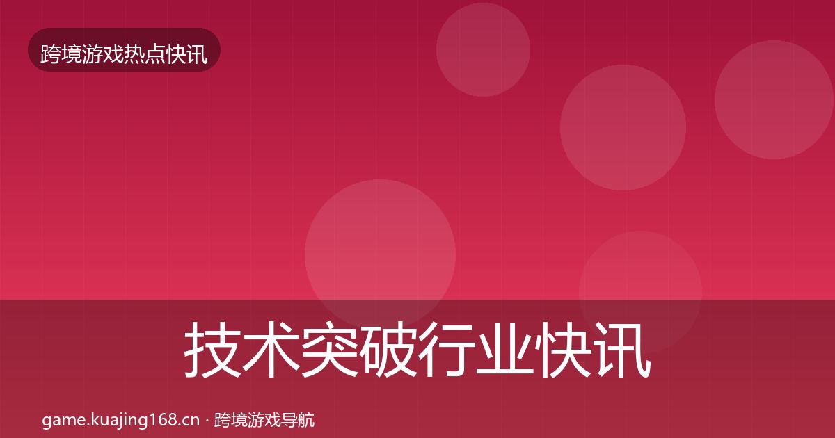 技术突破行业快讯要点梳理·第1970篇