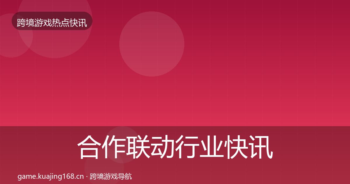 合作联动行业快讯入门到进阶·第1970篇