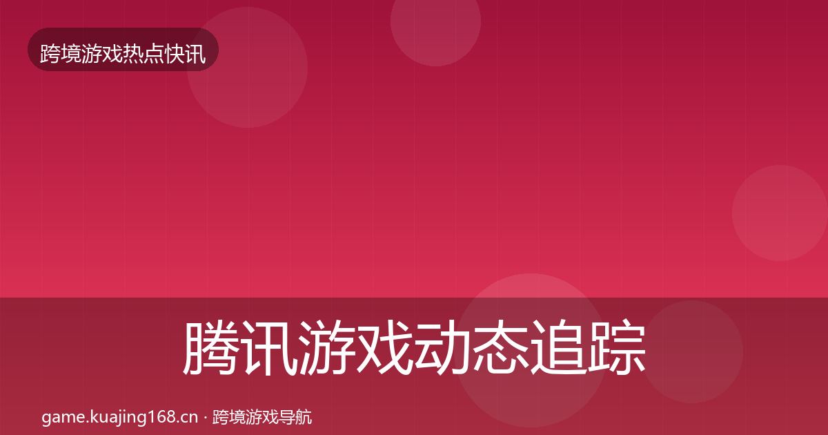腾讯游戏动态追踪全攻略·第1971篇
