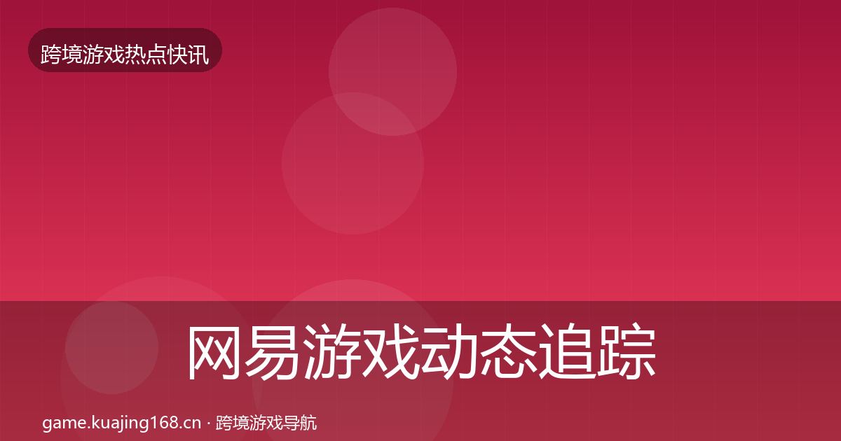 网易游戏动态追踪全攻略·第1972篇