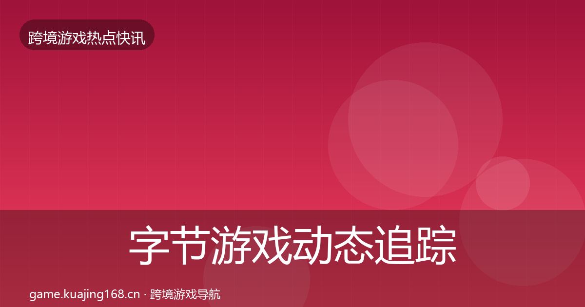 字节游戏动态追踪实践指南·第1972篇