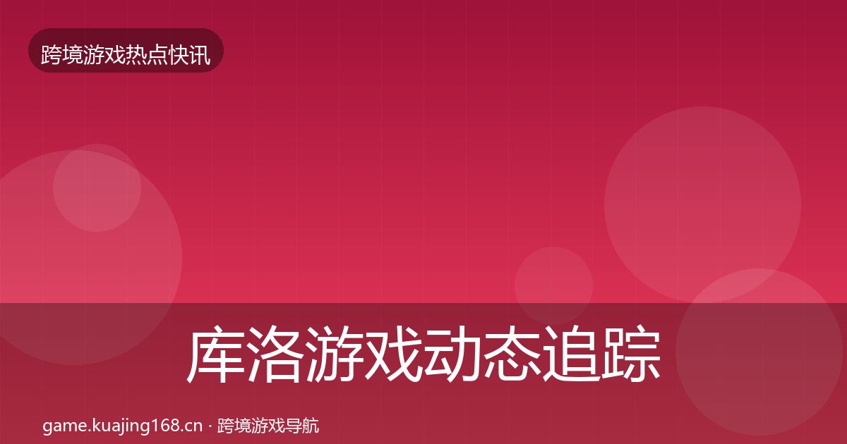 库洛游戏动态追踪入门到进阶·第1972篇