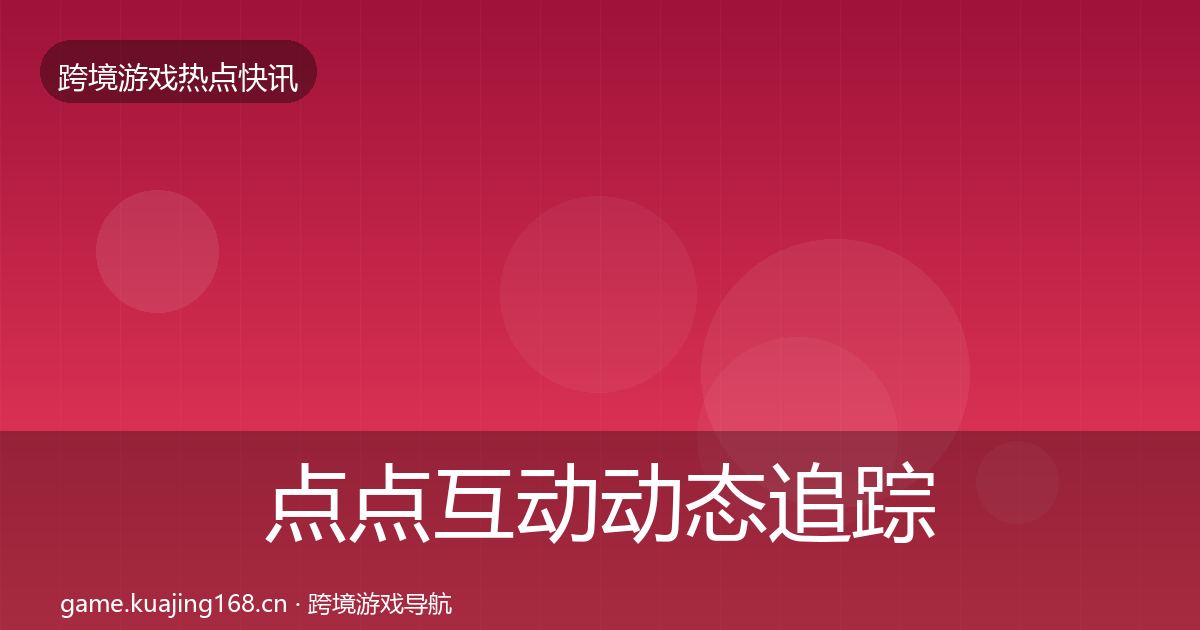 点点互动动态追踪全攻略·第1973篇
