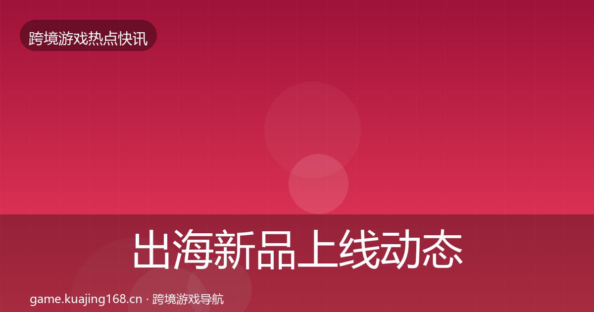 出海新品上线动态追踪入门到进阶·第1973篇