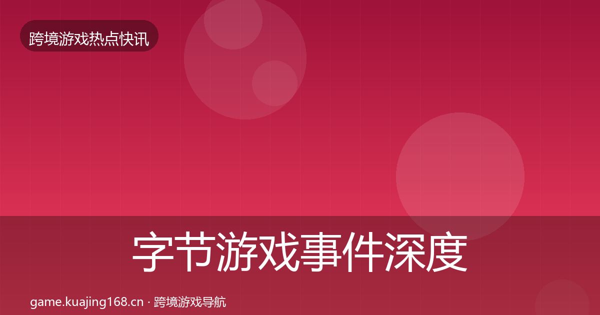 字节游戏事件深度解读实践指南·第1977篇