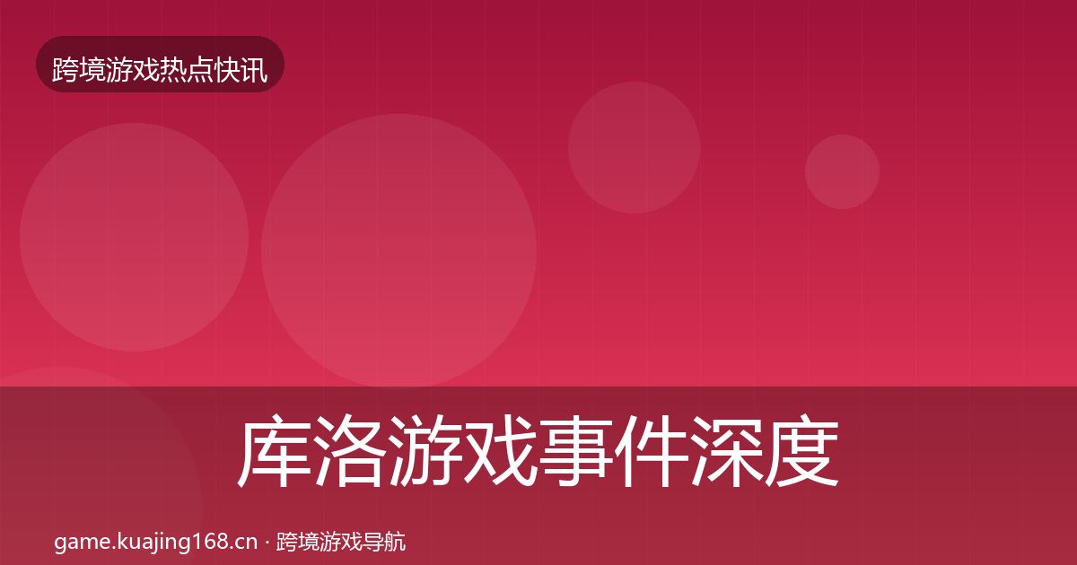 库洛游戏事件深度解读入门到进阶·第1977篇