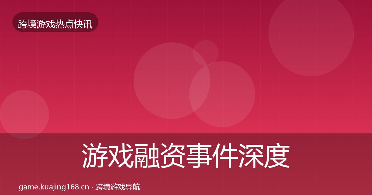 游戏融资事件深度解读实践指南·第1979篇