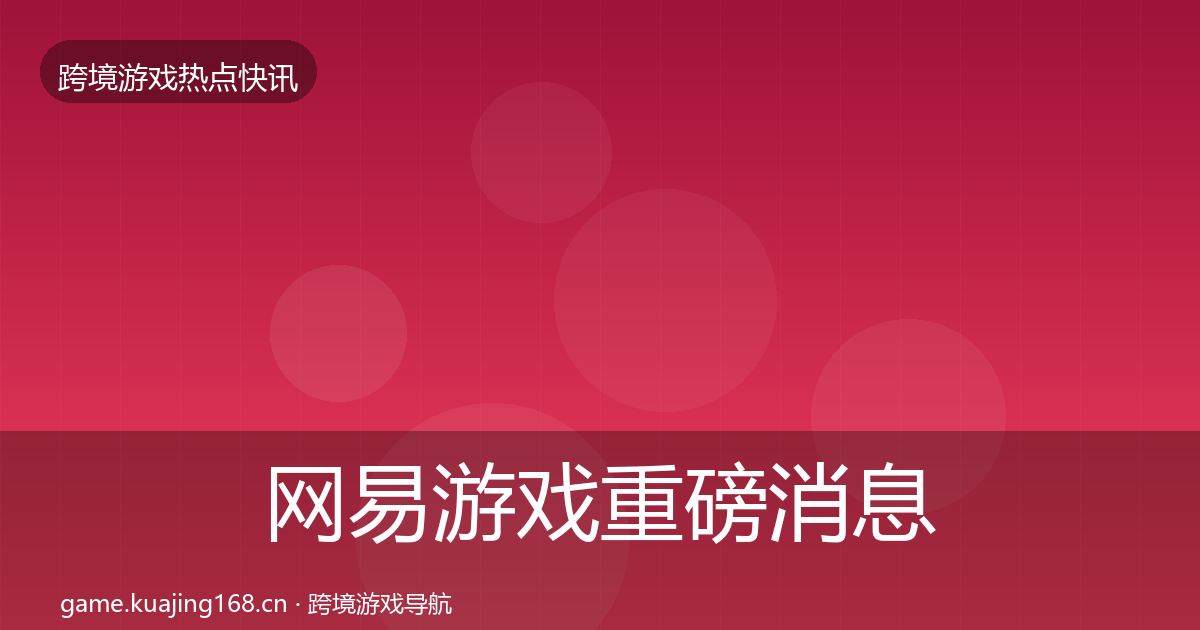 网易游戏重磅消息全攻略·第1982篇