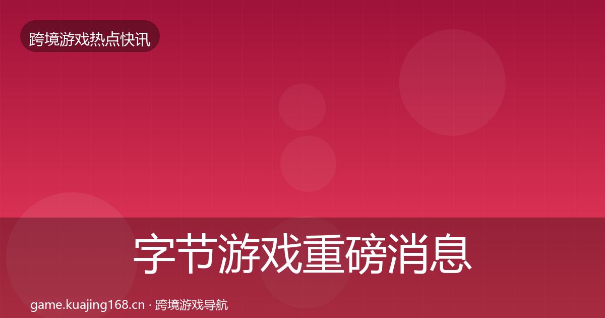 字节游戏重磅消息实践指南·第1982篇