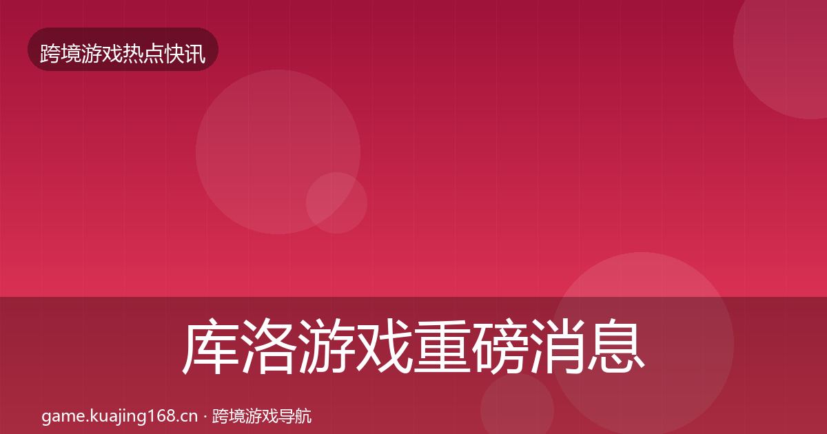 库洛游戏重磅消息入门到进阶·第1982篇