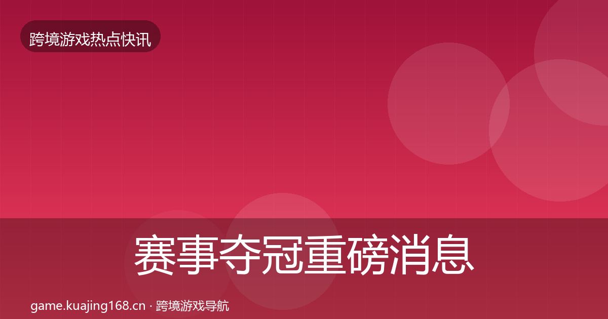 赛事夺冠重磅消息实践指南·第1985篇