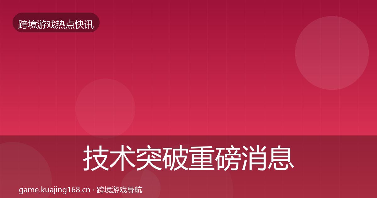 技术突破重磅消息要点梳理·第1985篇