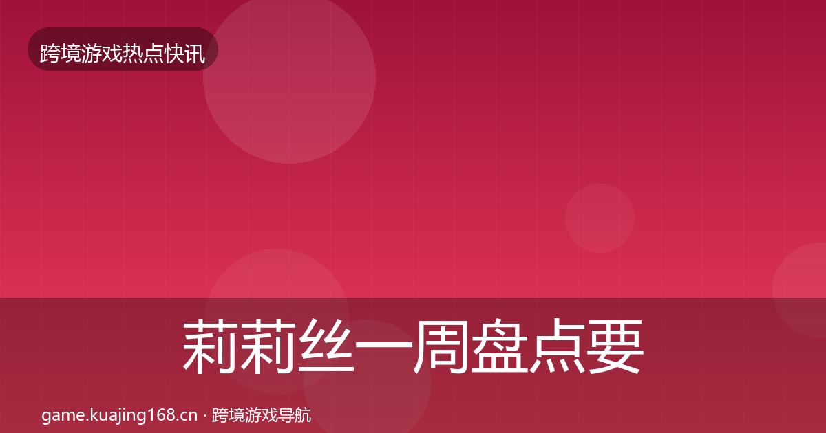 莉莉丝一周盘点要点梳理·第1986篇