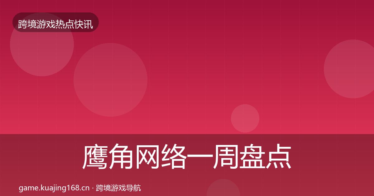 鹰角网络一周盘点要点梳理·第1987篇