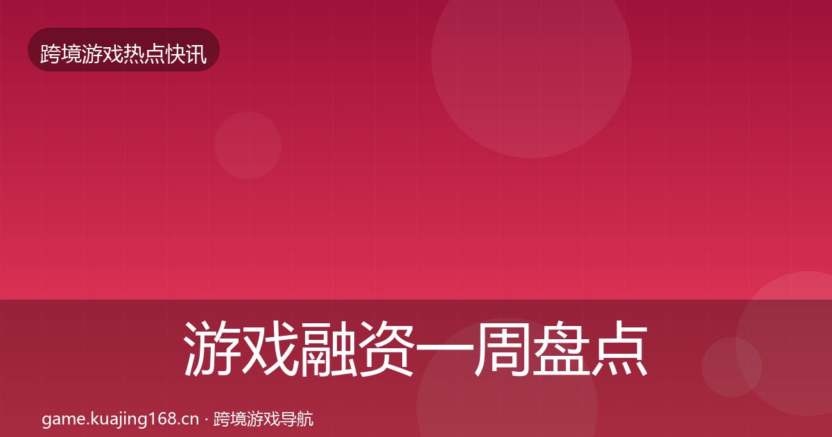 游戏融资一周盘点实践指南·第1989篇