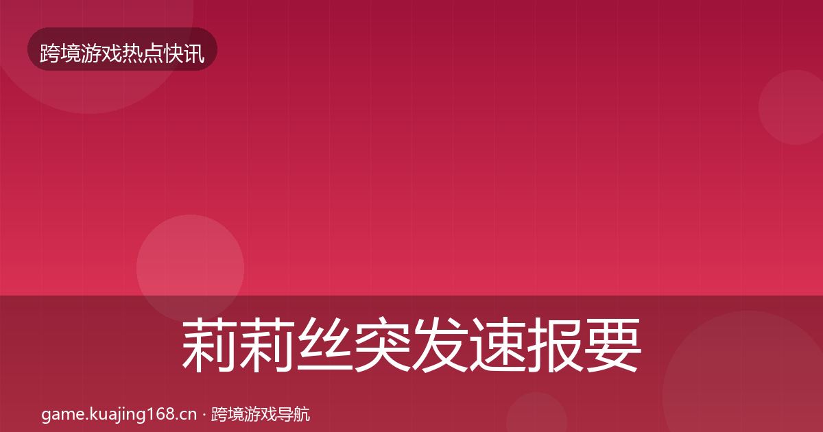 莉莉丝突发速报要点梳理·第1991篇