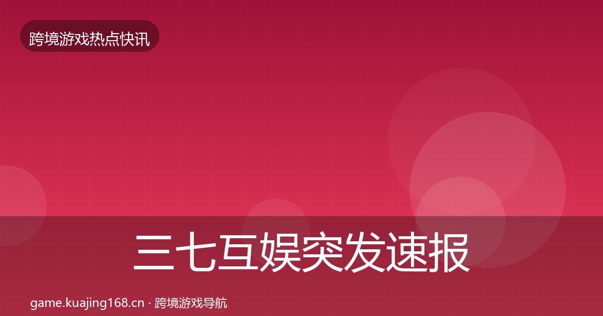 三七互娱突发速报入门到进阶·第1991篇