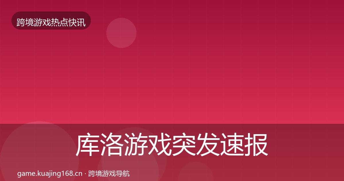 库洛游戏突发速报入门到进阶·第1992篇