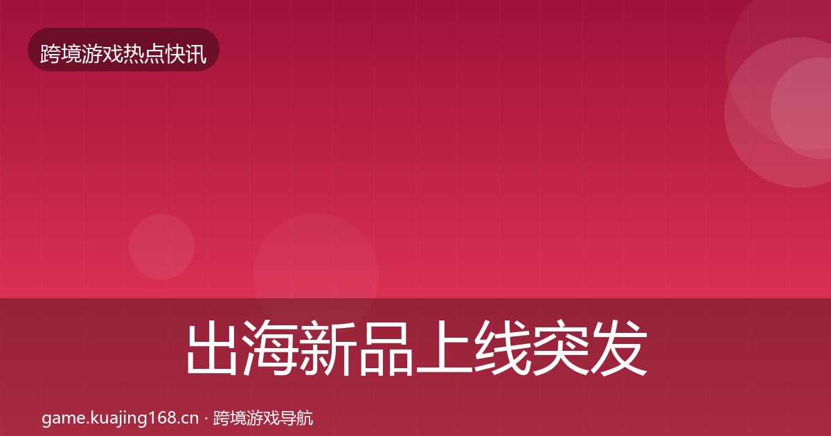出海新品上线突发速报入门到进阶·第1993篇