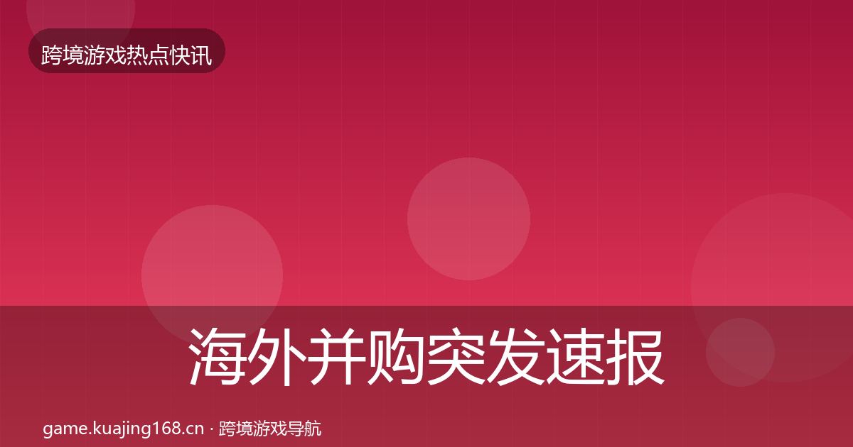 海外并购突发速报全攻略·第1994篇
