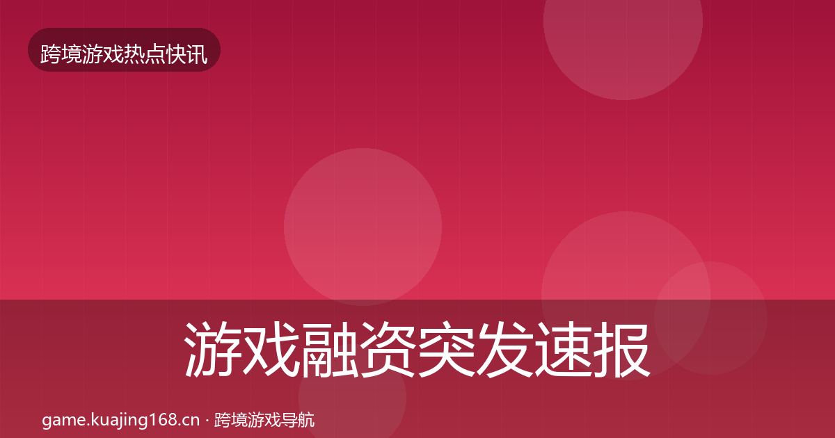 游戏融资突发速报实践指南·第1994篇