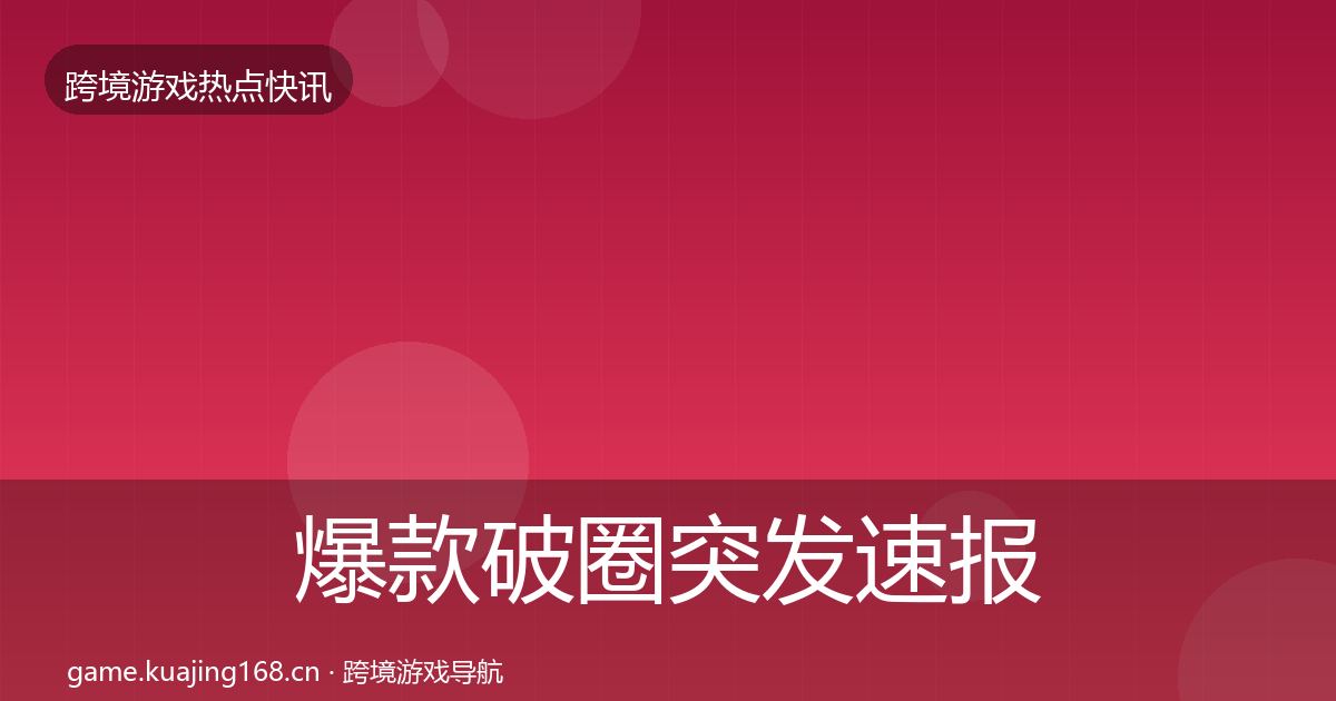 爆款破圈突发速报全攻略·第1995篇