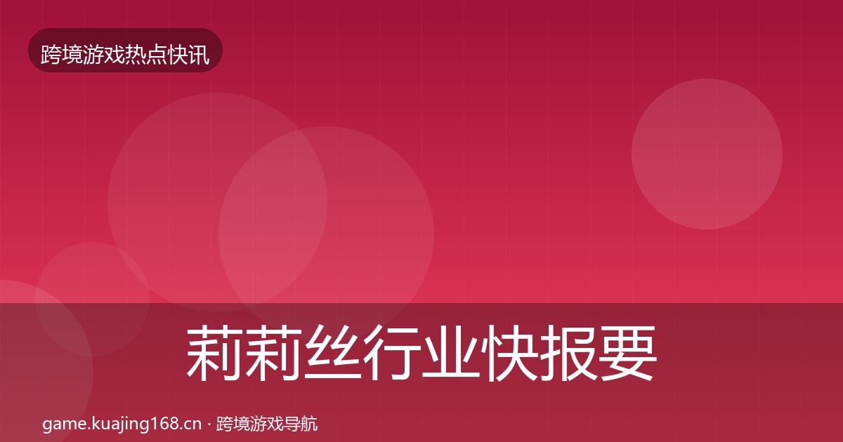 莉莉丝行业快报要点梳理·第1996篇